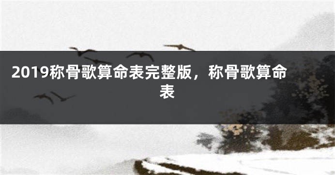2019称骨歌算命表完整版，称骨歌算命表