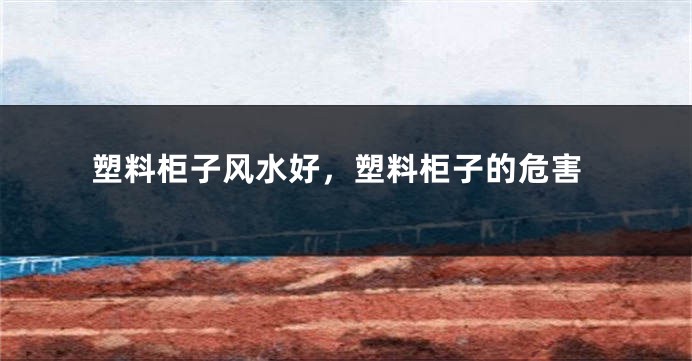 塑料柜子风水好,塑料柜子的危害