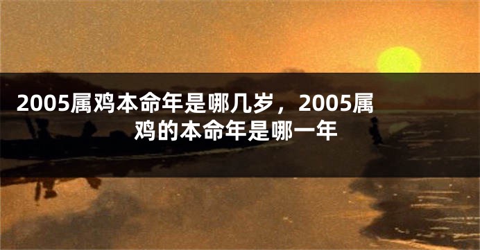 2005属鸡本命年是哪几岁，2005属鸡的本命年是哪一年