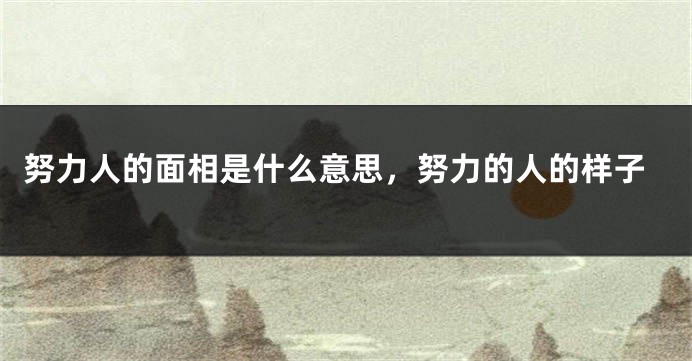 努力人的面相是什么意思，努力的人的样子