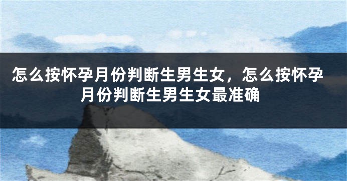 怎么按怀孕月份判断生男生女，怎么按怀孕月份判断生男生女最准确