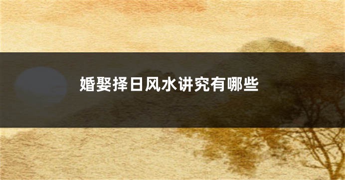 婚娶择日风水讲究有哪些