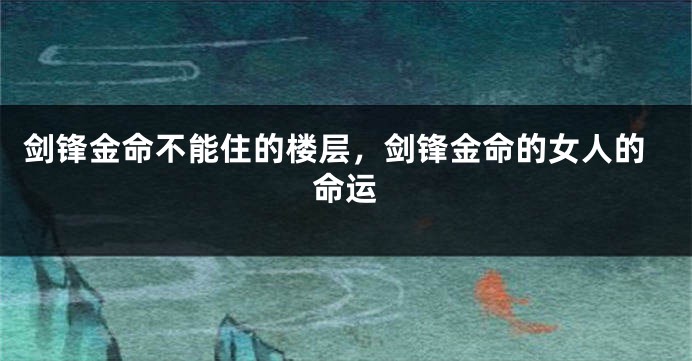 剑锋金命不能住的楼层，剑锋金命的女人的命运
