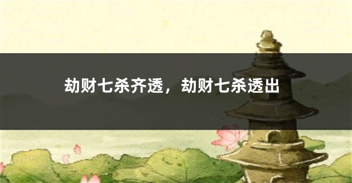 劫财七杀齐透,劫财七杀透出