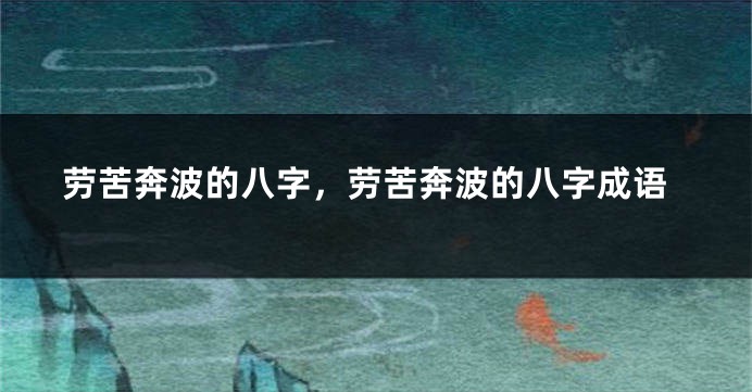 劳苦奔波的八字，劳苦奔波的八字成语