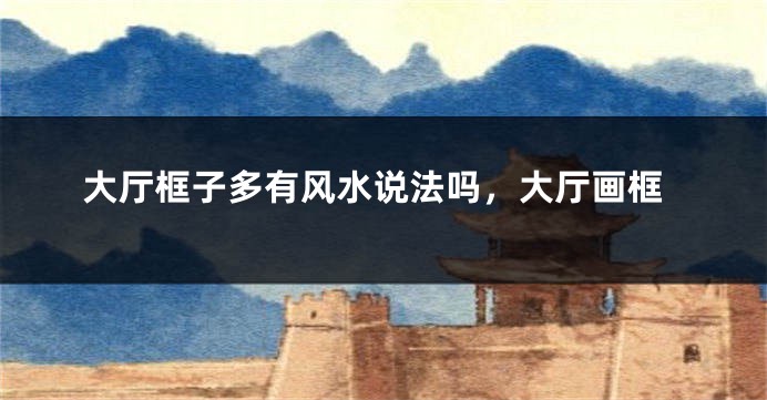 大厅框子多有风水说法吗,大厅画框