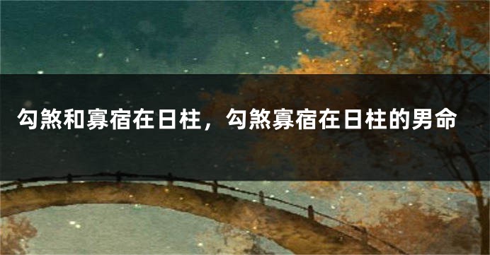 勾煞和寡宿在日柱,勾煞寡宿在日柱的男命