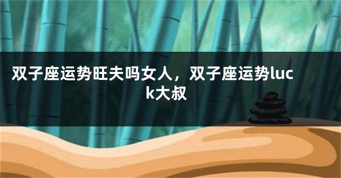 双子座运势旺夫吗女人,双子座运势luck大叔