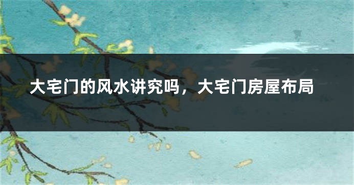 大宅门的风水讲究吗,大宅门房屋布局