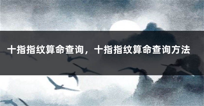 十指指纹算命查询，十指指纹算命查询方法