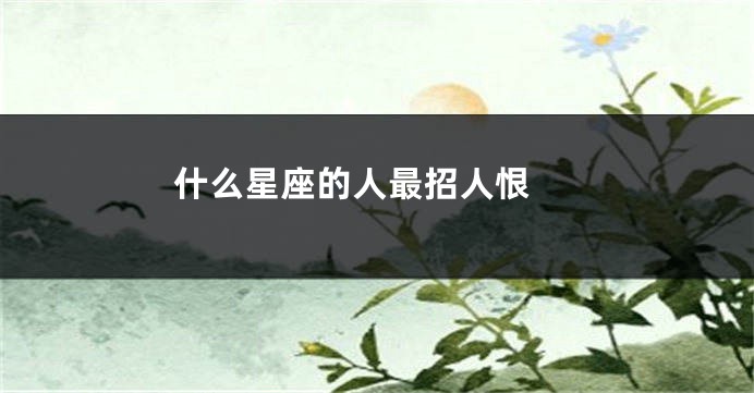 什么星座的人最招人恨