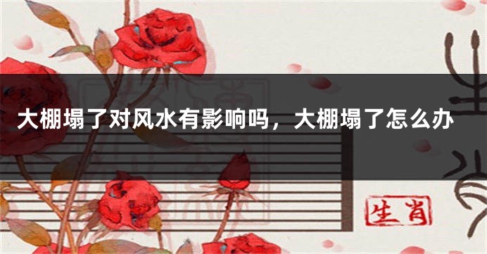 大棚塌了对风水有影响吗，大棚塌了怎么办