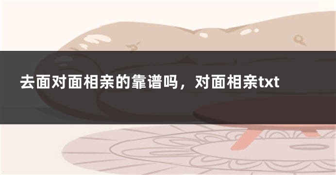 去面对面相亲的靠谱吗，对面相亲txt