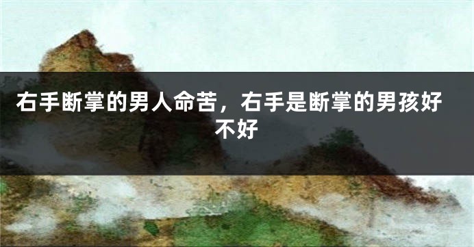 右手断掌的男人命苦，右手是断掌的男孩好不好