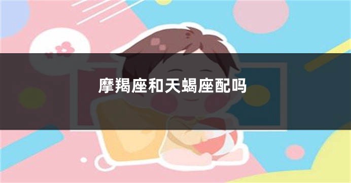 摩羯座和天蝎座配吗
