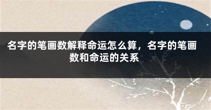 名字的笔画数解释命运怎么算,名字的笔画数和命运的关系
