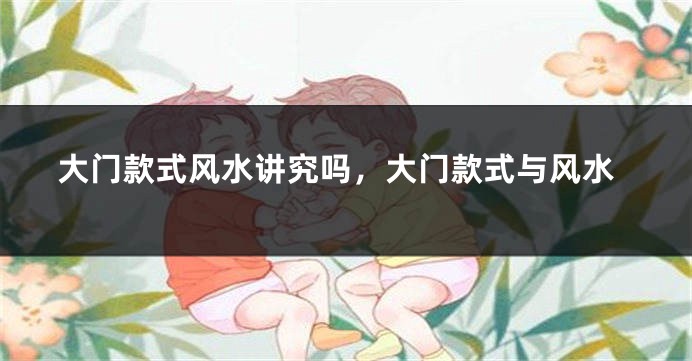 大门款式风水讲究吗,大门款式与风水