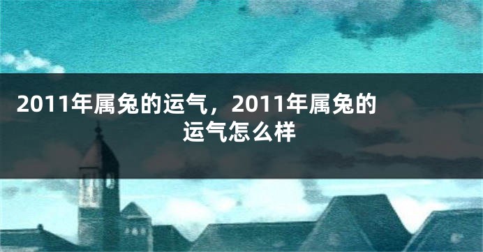 2011年属兔的运气,2011年属兔的运气怎么样