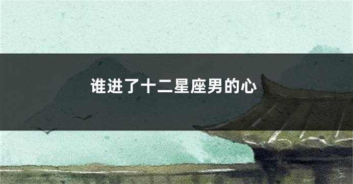 谁进了十二星座男的心