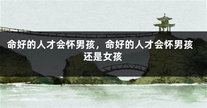 命好的人才会怀男孩，命好的人才会怀男孩还是女孩