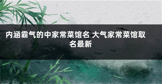 内涵霸气的中家常菜馆名 大气家常菜馆取名最新