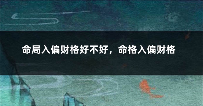 命局入偏财格好不好，命格入偏财格