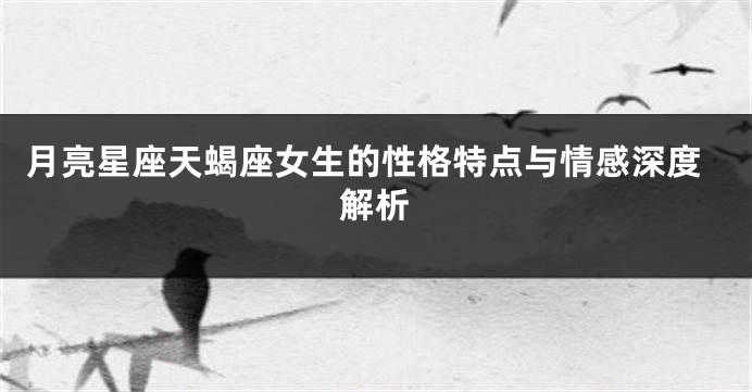 月亮星座天蝎座女生的性格特点与情感深度解析