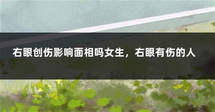 右眼创伤影响面相吗女生，右眼有伤的人
