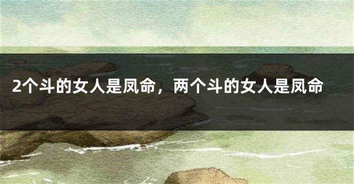 2个斗的女人是凤命，两个斗的女人是凤命