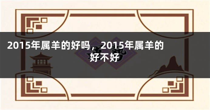 2015年属羊的好吗，2015年属羊的好不好