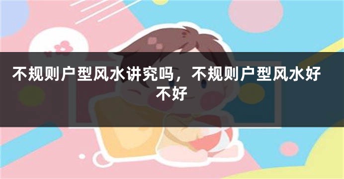 不规则户型风水讲究吗，不规则户型风水好不好