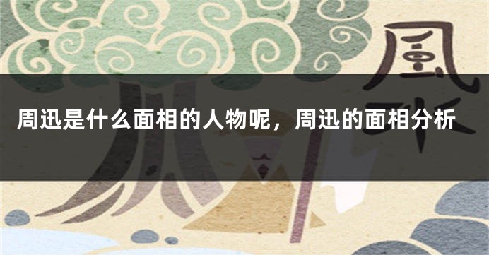 周迅是什么面相的人物呢，周迅的面相分析