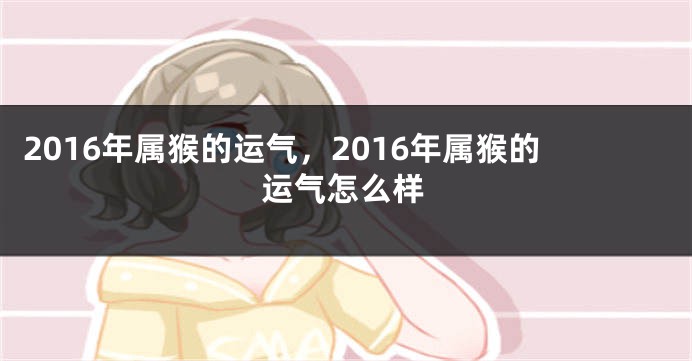 2016年属猴的运气,2016年属猴的运气怎么样