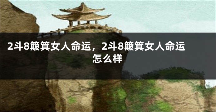 2斗8簸箕女人命运，2斗8簸箕女人命运怎么样