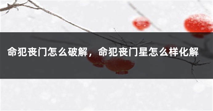 命犯丧门怎么破解，命犯丧门星怎么样化解