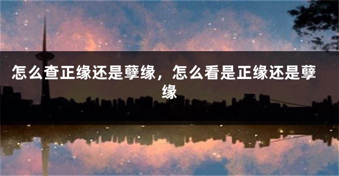 怎么查正缘还是孽缘，怎么看是正缘还是孽缘