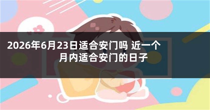 2026年6月23日适合安门吗 近一个月内适合安门的日子