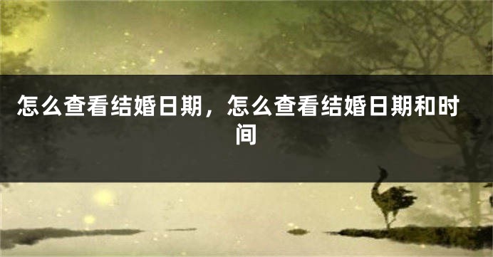 怎么查看结婚日期，怎么查看结婚日期和时间