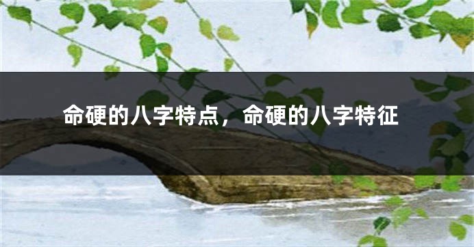 命硬的八字特点，命硬的八字特征
