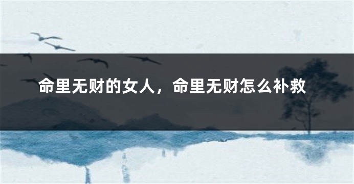 命里无财的女人,命里无财怎么补救