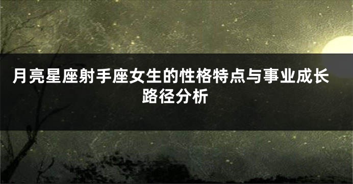 月亮星座射手座女生的性格特点与事业成长路径分析