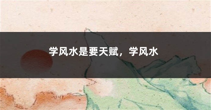 学风水是要天赋，学风水