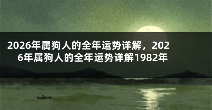2026年属狗人的全年运势详解,2026年属狗人的全年运势详解1982年