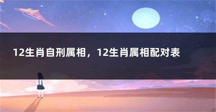 12生肖自刑属相,12生肖属相配对表
