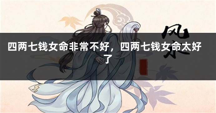 四两七钱女命非常不好,四两七钱女命太好了
