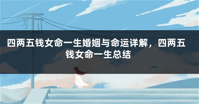 四两五钱女命一生婚姻与命运详解,四两五钱女命一生总结