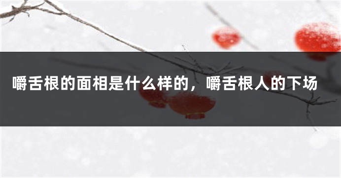 嚼舌根的面相是什么样的，嚼舌根人的下场