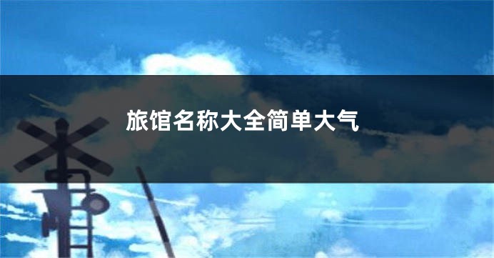 旅馆名称大全简单大气