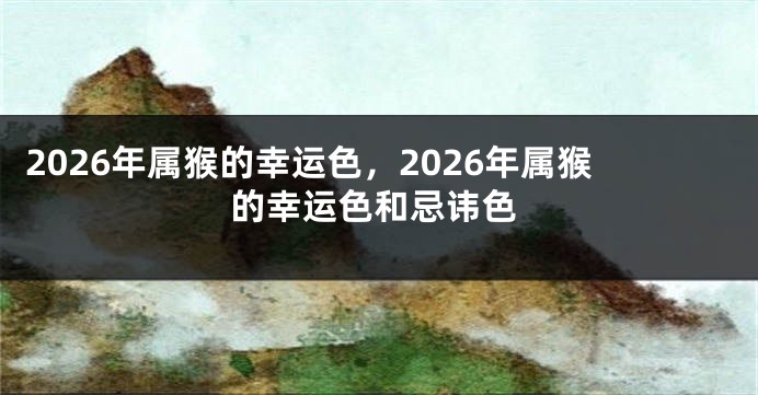 2026年属猴的幸运色,2026年属猴的幸运色和忌讳色
