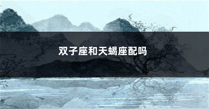 双子座和天蝎座配吗